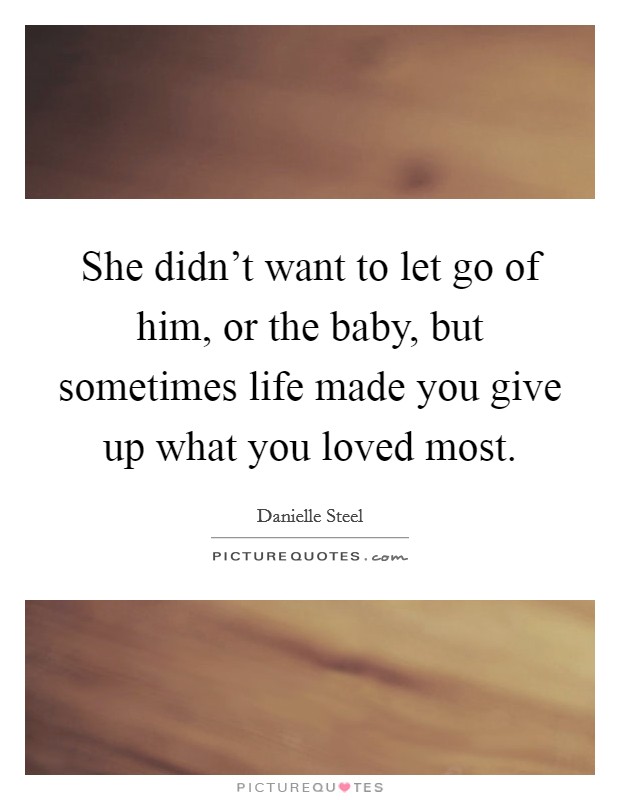 She didn't want to let go of him, or the baby, but sometimes life made you give up what you loved most. Picture Quote #1