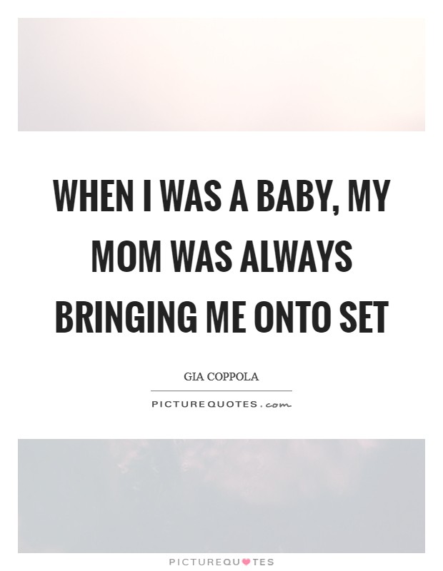 When I was a baby, my mom was always bringing me onto set Picture Quote #1
