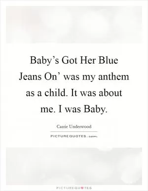 Baby’s Got Her Blue Jeans On’ was my anthem as a child. It was about me. I was Baby Picture Quote #1
