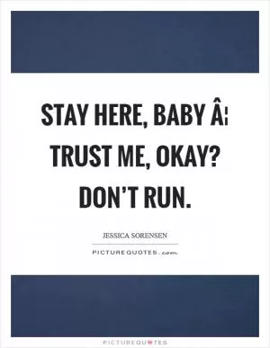 Stay here, baby Â¦ Trust me, okay? Don’t run Picture Quote #1