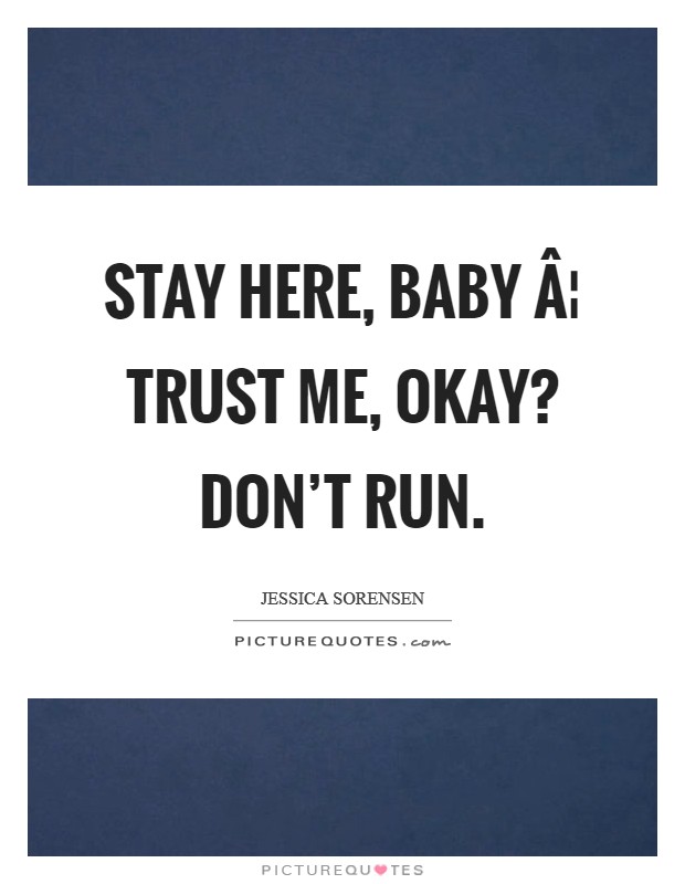 Stay here, baby Â¦ Trust me, okay? Don't run. Picture Quote #1
