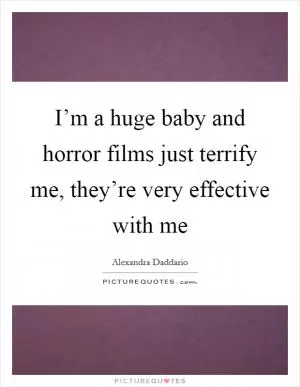 I’m a huge baby and horror films just terrify me, they’re very effective with me Picture Quote #1