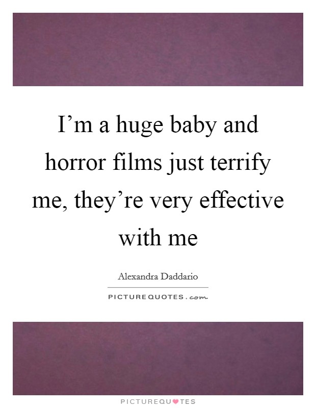I'm a huge baby and horror films just terrify me, they're very effective with me Picture Quote #1