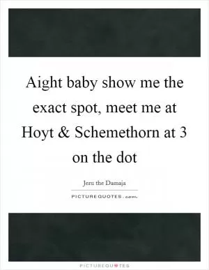 Aight baby show me the exact spot, meet me at Hoyt and Schemethorn at 3 on the dot Picture Quote #1