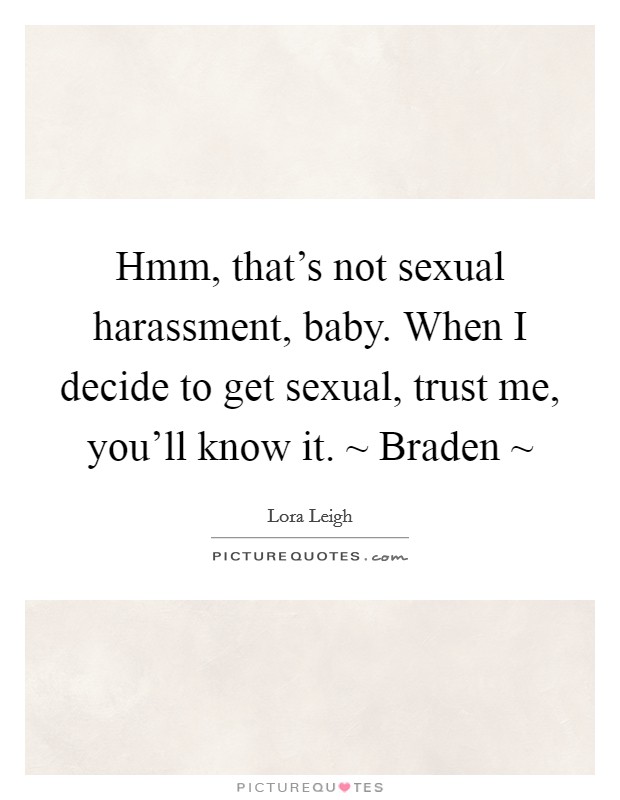 Hmm, that's not sexual harassment, baby. When I decide to get sexual, trust me, you'll know it. ~ Braden ~ Picture Quote #1