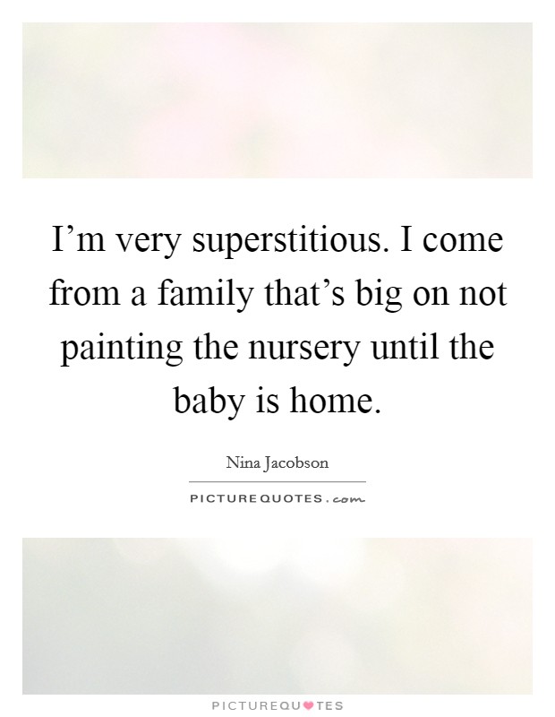 I'm very superstitious. I come from a family that's big on not painting the nursery until the baby is home. Picture Quote #1