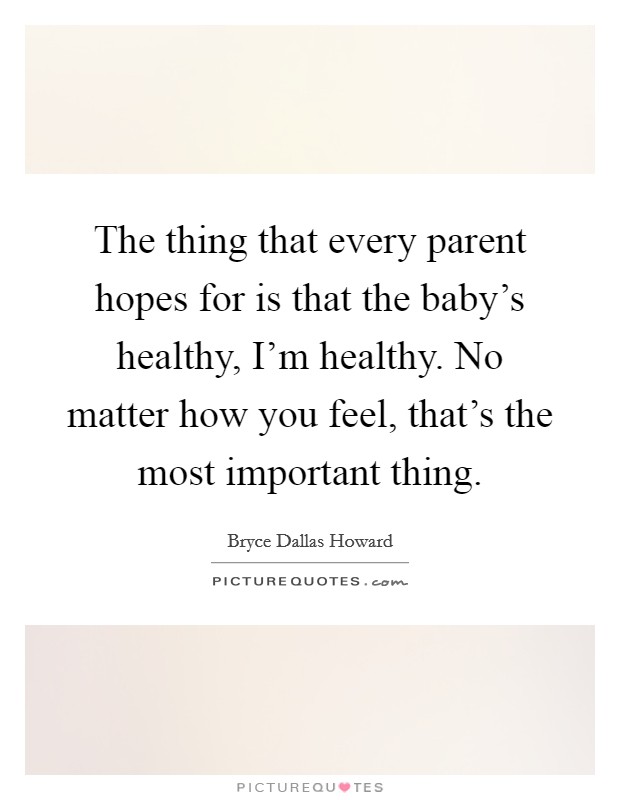 The thing that every parent hopes for is that the baby's healthy, I'm healthy. No matter how you feel, that's the most important thing. Picture Quote #1