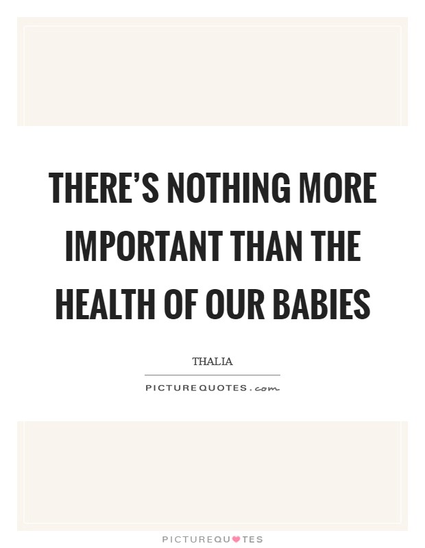 There's nothing more important than the health of our babies Picture Quote #1