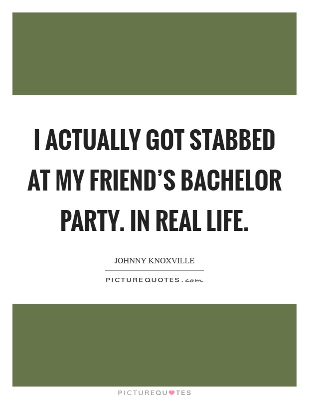 I actually got stabbed at my friend's bachelor party. In real life. Picture Quote #1