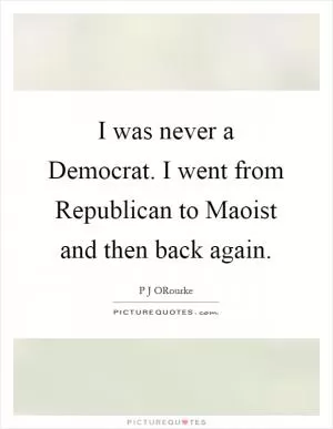 I was never a Democrat. I went from Republican to Maoist and then back again Picture Quote #1
