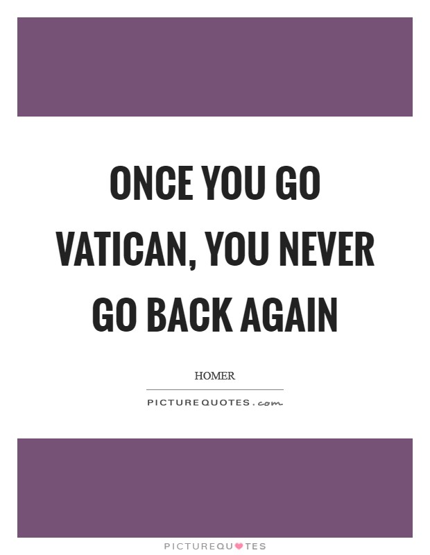 Once you go Vatican, you never go back again Picture Quote #1