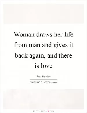 Woman draws her life from man and gives it back again, and there is love Picture Quote #1