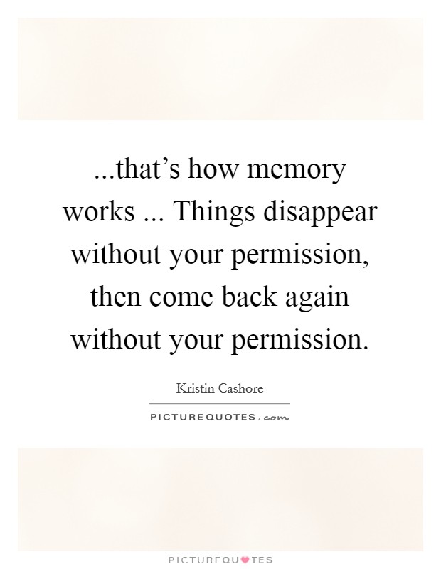 ...that's how memory works ... Things disappear without your permission, then come back again without your permission. Picture Quote #1