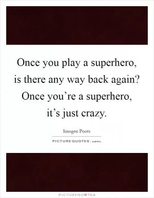 Once you play a superhero, is there any way back again? Once you’re a superhero, it’s just crazy Picture Quote #1