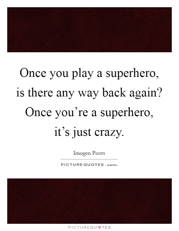 Once you play a superhero, is there any way back again? Once you're a superhero, it's just crazy. Picture Quote #1