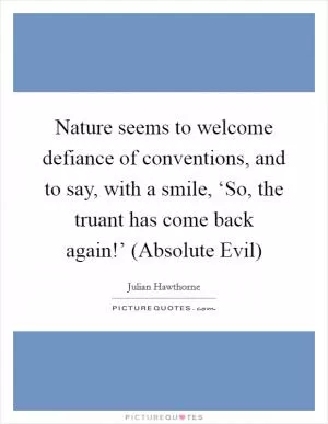 Nature seems to welcome defiance of conventions, and to say, with a smile, ‘So, the truant has come back again!’ (Absolute Evil) Picture Quote #1