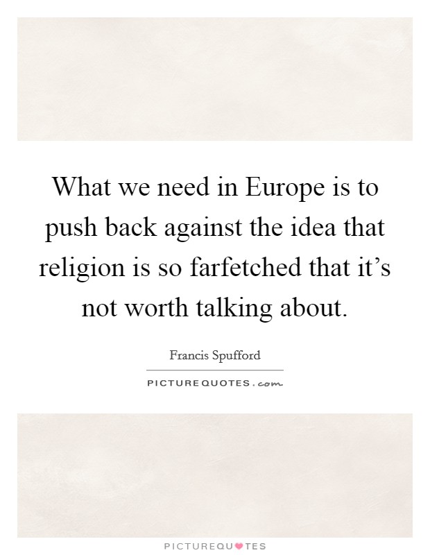 What we need in Europe is to push back against the idea that religion is so farfetched that it's not worth talking about. Picture Quote #1