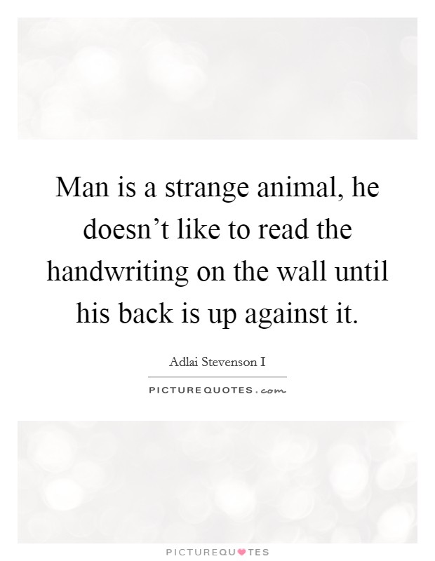 Man is a strange animal, he doesn't like to read the handwriting on the wall until his back is up against it. Picture Quote #1