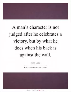 A man’s character is not judged after he celebrates a victory, but by what he does when his back is against the wall Picture Quote #1