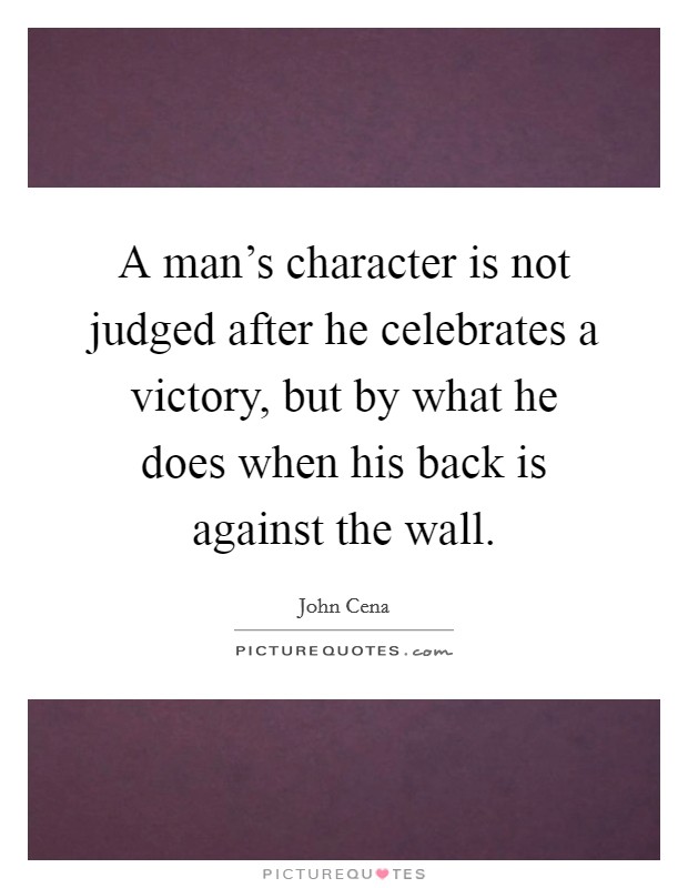 A man's character is not judged after he celebrates a victory, but by what he does when his back is against the wall. Picture Quote #1