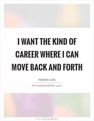 I want the kind of career where I can move back and forth Picture Quote #1