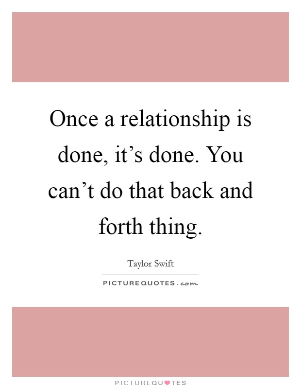 Once a relationship is done, it's done. You can't do that back and forth thing. Picture Quote #1