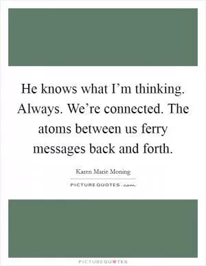 He knows what I’m thinking. Always. We’re connected. The atoms between us ferry messages back and forth Picture Quote #1