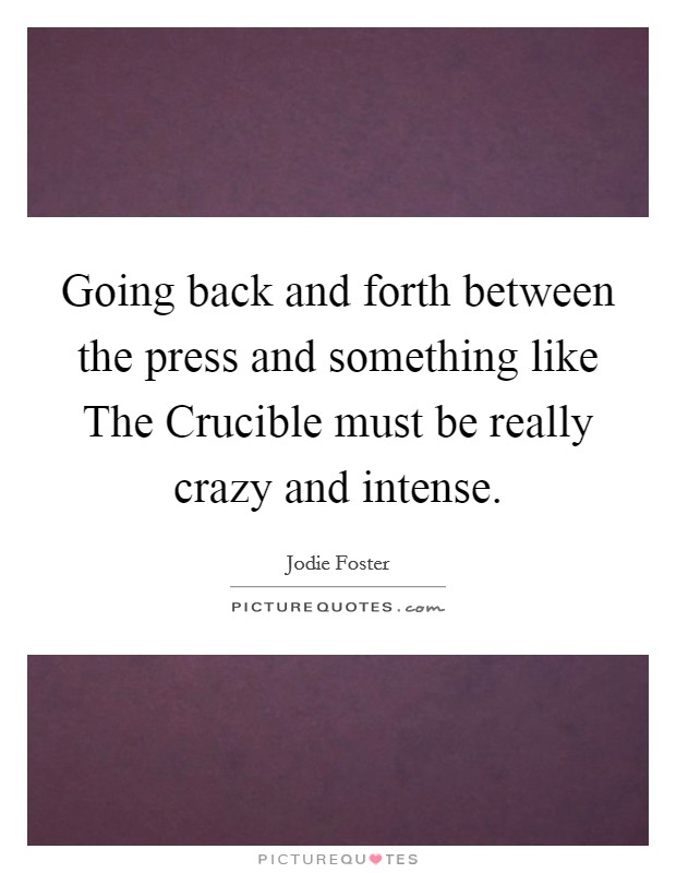 Going back and forth between the press and something like The Crucible must be really crazy and intense. Picture Quote #1