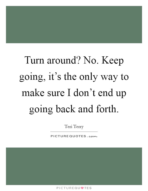 Turn around? No. Keep going, it's the only way to make sure I don't end up going back and forth. Picture Quote #1
