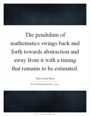 The pendulum of mathematics swings back and forth towards abstraction and away from it with a timing that remains to be estimated Picture Quote #1