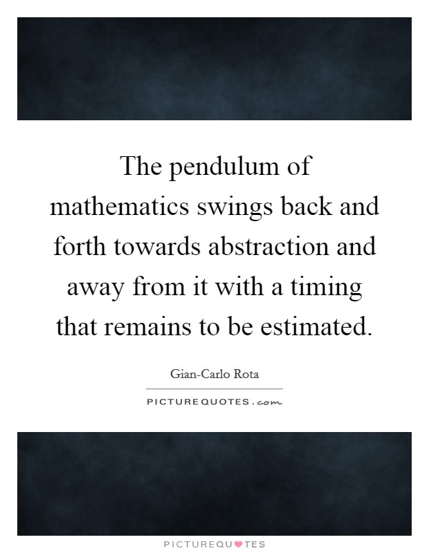 The pendulum of mathematics swings back and forth towards abstraction and away from it with a timing that remains to be estimated. Picture Quote #1