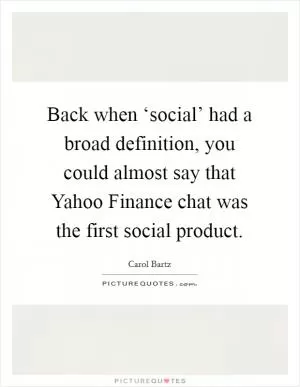 Back when ‘social’ had a broad definition, you could almost say that Yahoo Finance chat was the first social product Picture Quote #1