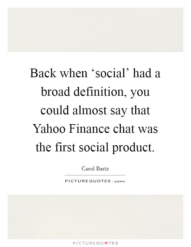 Back when ‘social' had a broad definition, you could almost say that Yahoo Finance chat was the first social product. Picture Quote #1