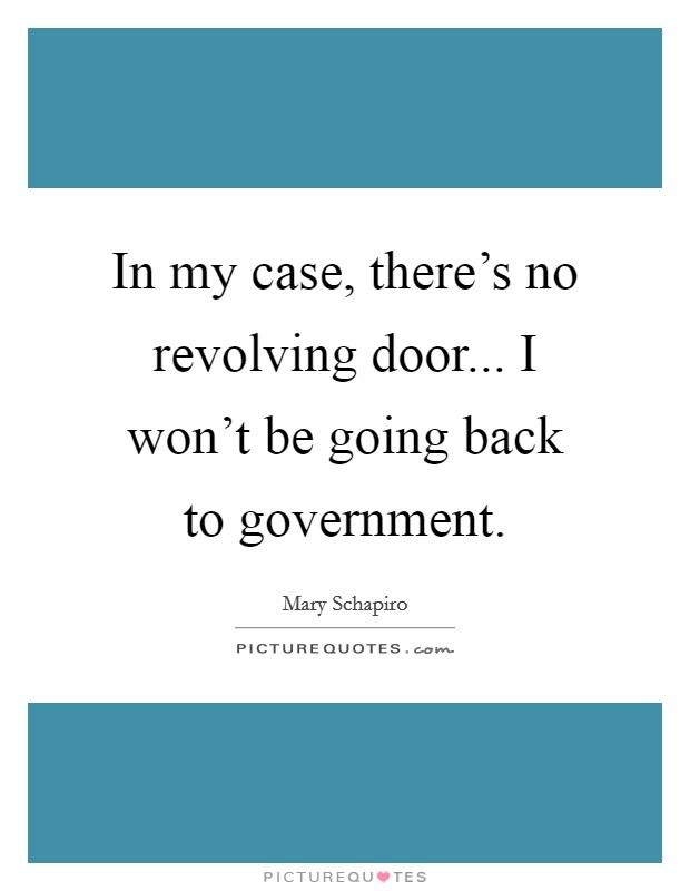 In my case, there's no revolving door... I won't be going back to government. Picture Quote #1