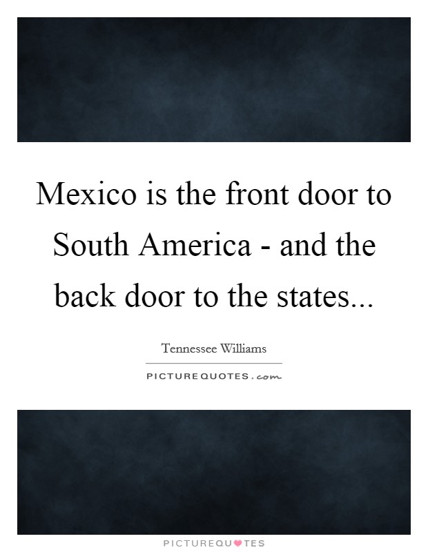 Mexico is the front door to South America - and the back door to the states... Picture Quote #1