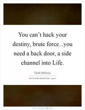 You can’t hack your destiny, brute force...you need a back door, a side channel into Life Picture Quote #1