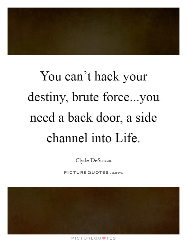 You can't hack your destiny, brute force...you need a back door, a side channel into Life. Picture Quote #1