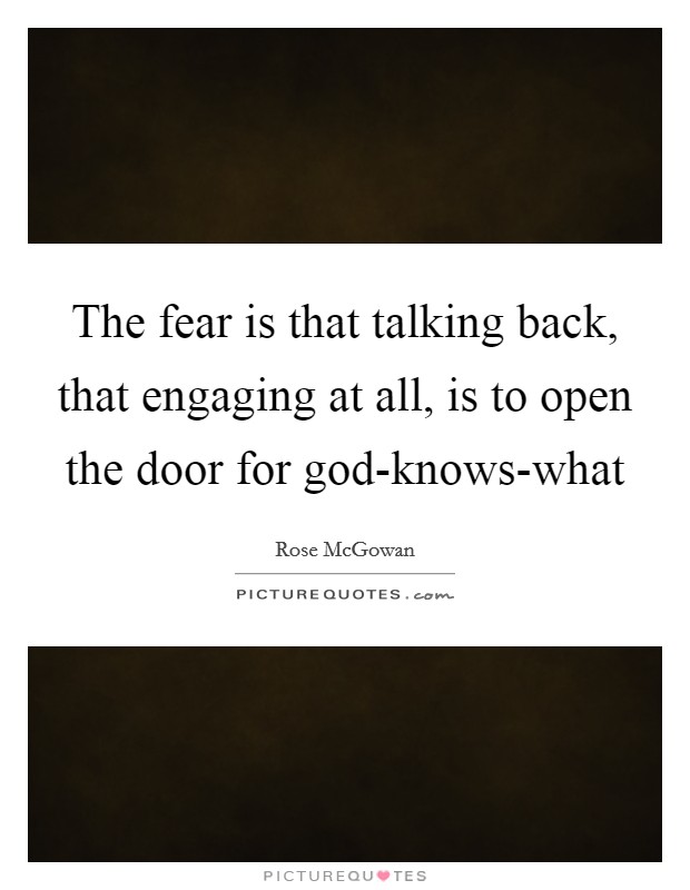The fear is that talking back, that engaging at all, is to open the door for god-knows-what Picture Quote #1