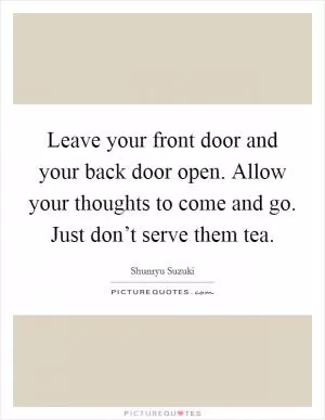 Leave your front door and your back door open. Allow your thoughts to come and go. Just don’t serve them tea Picture Quote #1