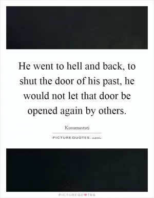 He went to hell and back, to shut the door of his past, he would not let that door be opened again by others Picture Quote #1