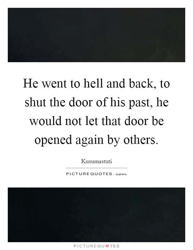 He went to hell and back, to shut the door of his past, he would not let that door be opened again by others. Picture Quote #1