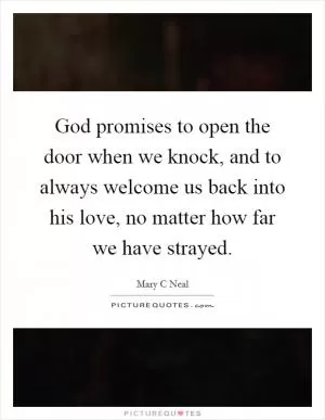 God promises to open the door when we knock, and to always welcome us back into his love, no matter how far we have strayed Picture Quote #1