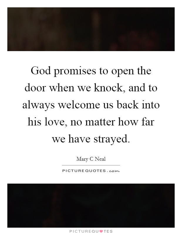 God promises to open the door when we knock, and to always welcome us back into his love, no matter how far we have strayed. Picture Quote #1
