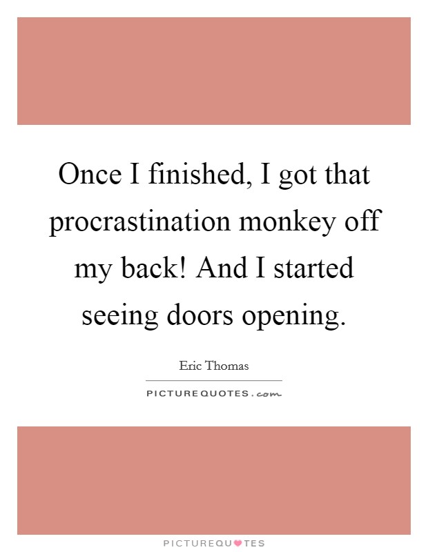 Once I finished, I got that procrastination monkey off my back! And I started seeing doors opening. Picture Quote #1