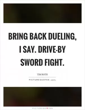 Bring back dueling, I say. Drive-by sword fight Picture Quote #1