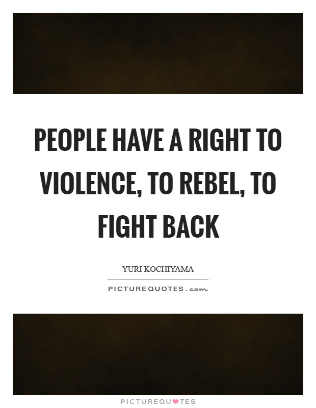 People have a right to violence, to rebel, to fight back Picture Quote #1