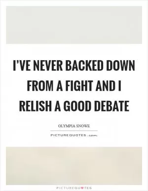 I’ve never backed down from a fight and I relish a good debate Picture Quote #1