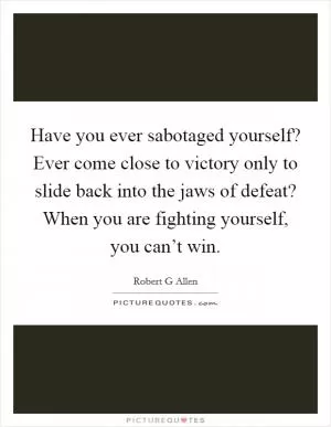 Have you ever sabotaged yourself? Ever come close to victory only to slide back into the jaws of defeat? When you are fighting yourself, you can’t win Picture Quote #1