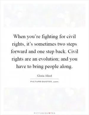 When you’re fighting for civil rights, it’s sometimes two steps forward and one step back. Civil rights are an evolution; and you have to bring people along Picture Quote #1