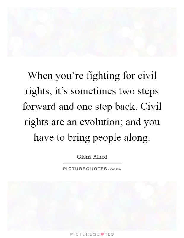 When you're fighting for civil rights, it's sometimes two steps forward and one step back. Civil rights are an evolution; and you have to bring people along. Picture Quote #1
